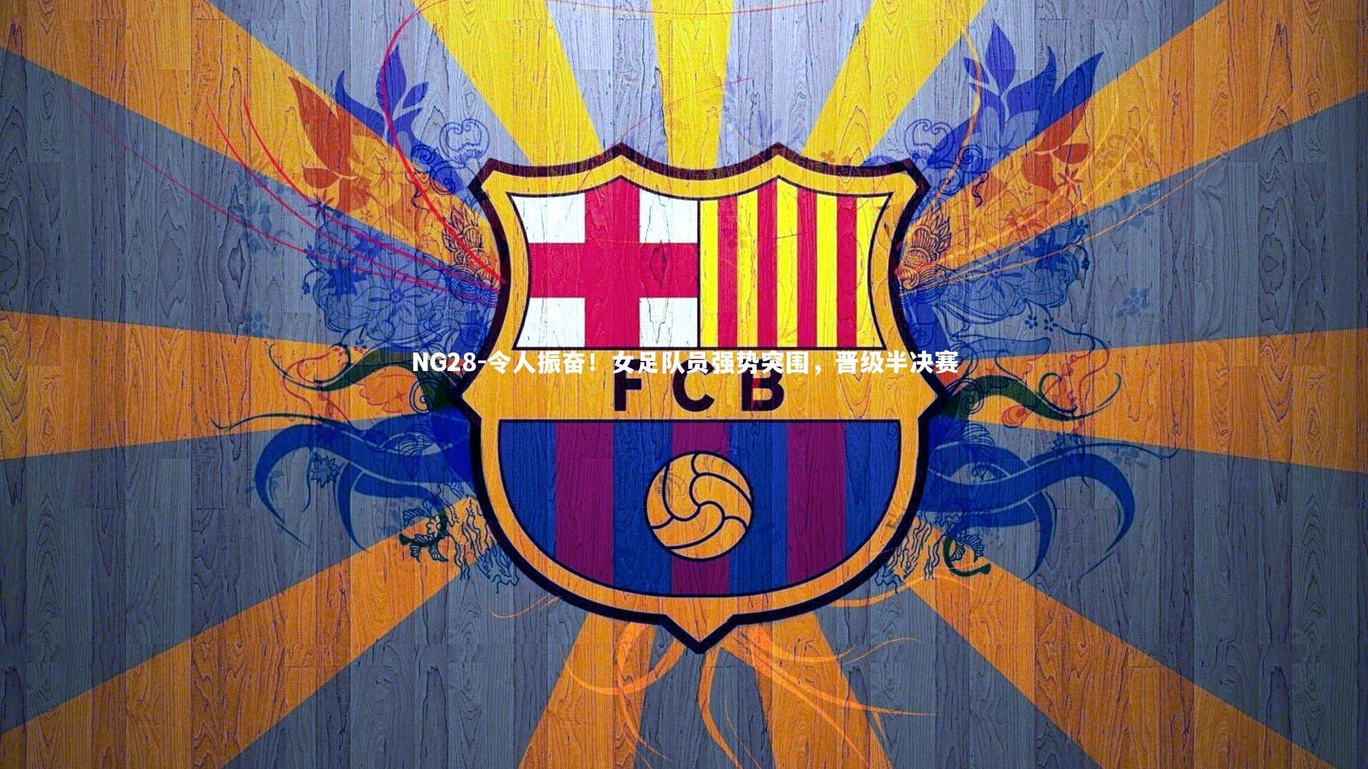 NG28-令人振奋！女足队员强势突围，晋级半决赛