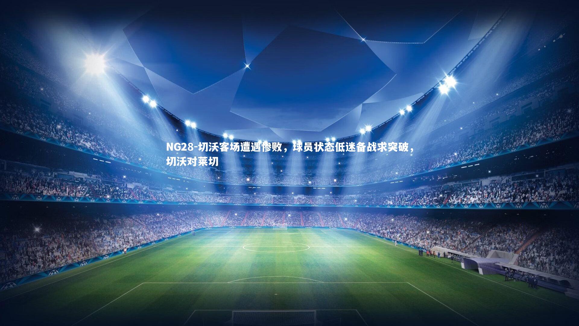 NG28-切沃客场遭遇惨败，球员状态低迷备战求突破，切沃对莱切