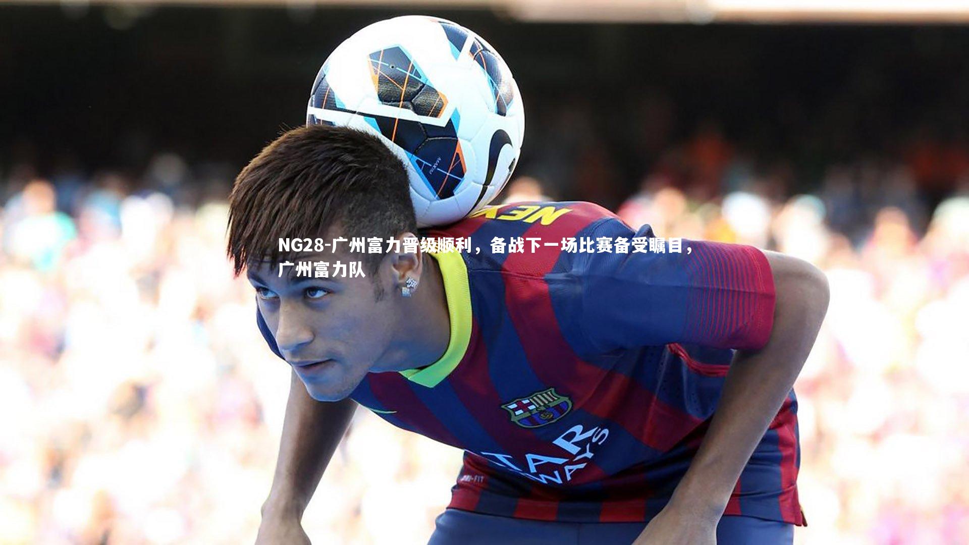 广州富力晋级顺利，备战下一场比赛备受瞩目，广州富力队