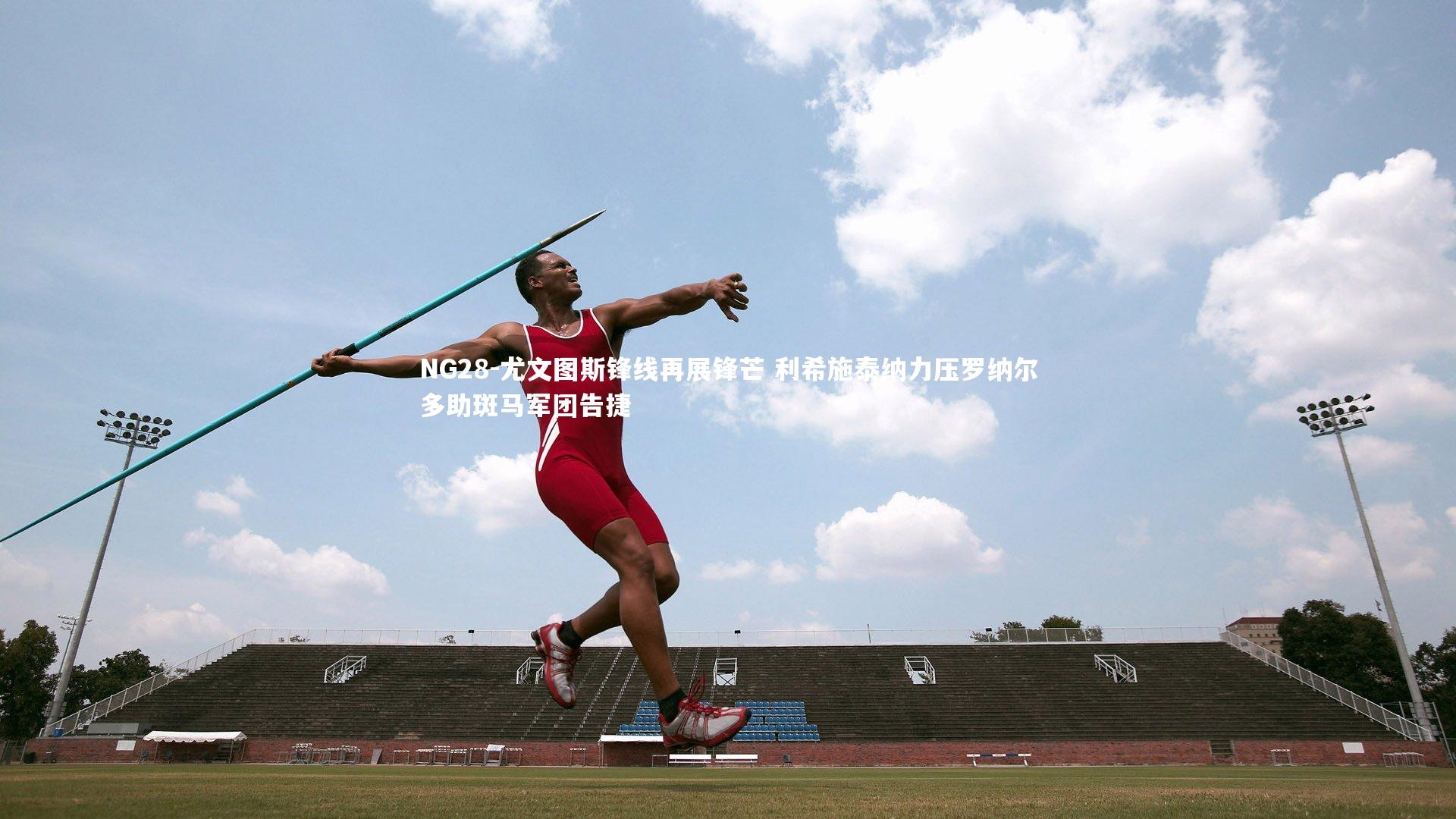 NG28-尤文图斯锋线再展锋芒 利希施泰纳力压罗纳尔多助斑马军团告捷