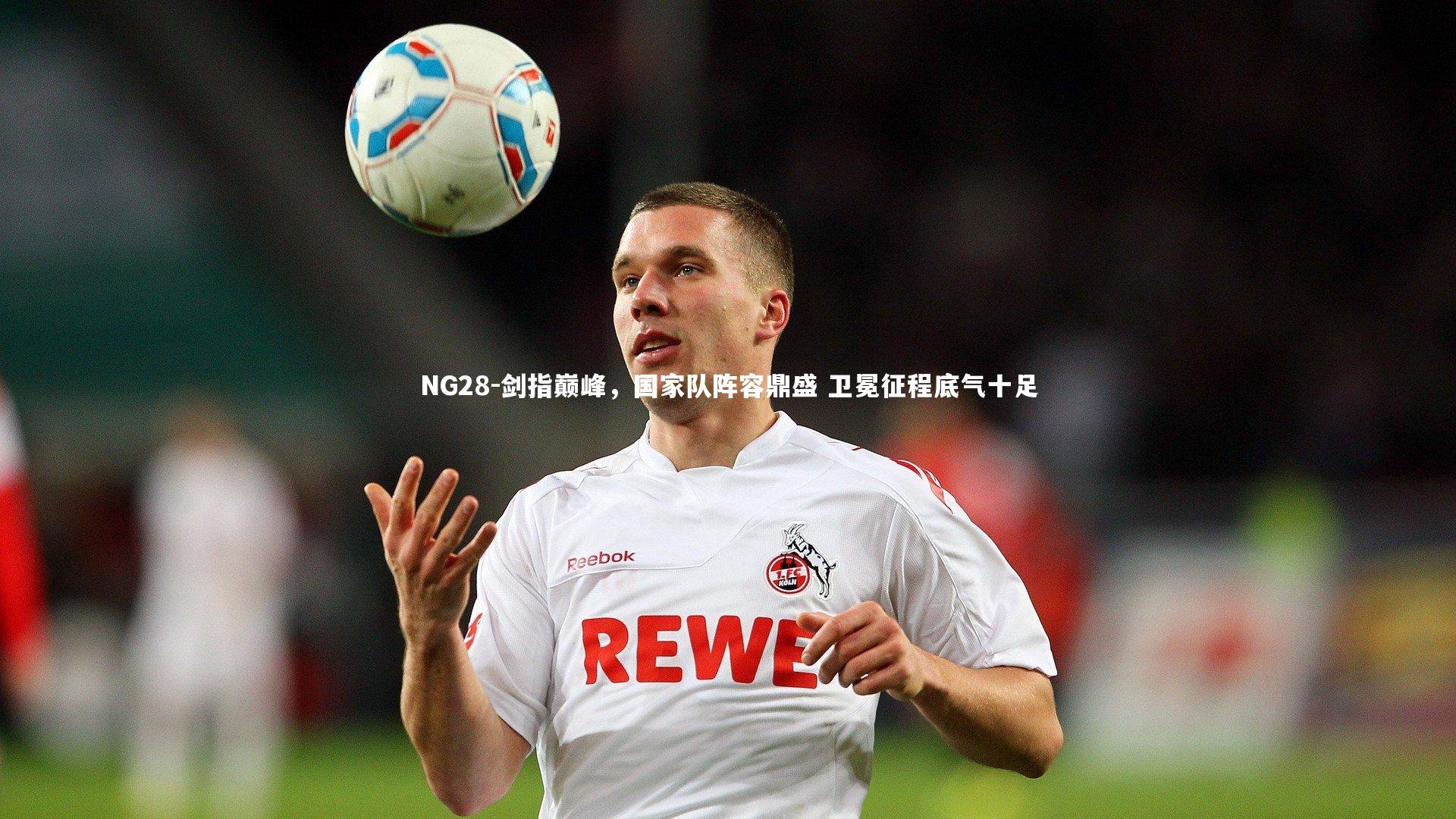 NG28-剑指巅峰，国家队阵容鼎盛 卫冕征程底气十足